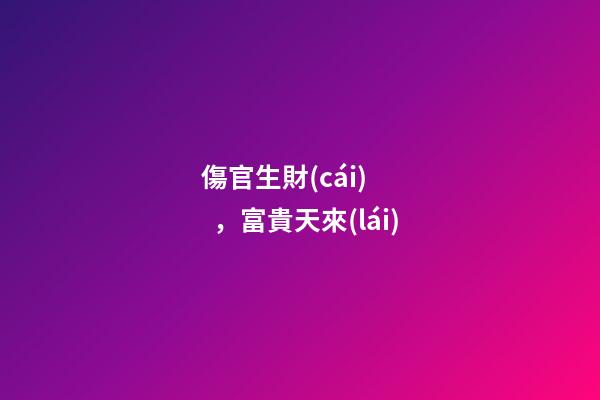 傷官生財(cái)，富貴天來(lái)